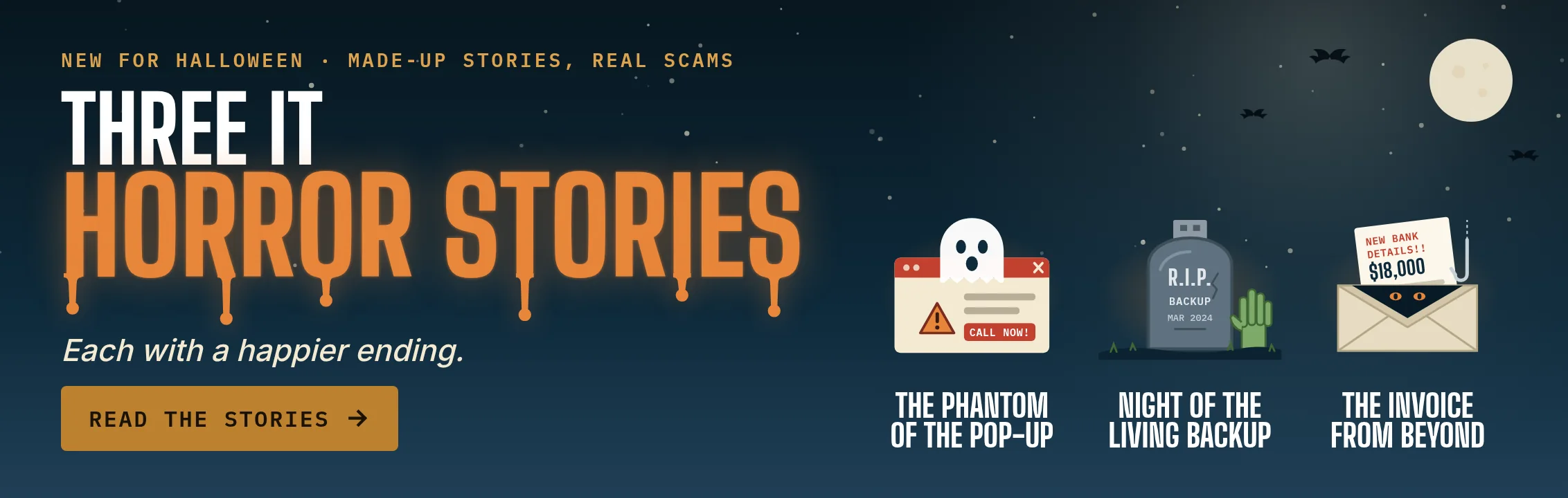 New for Halloween: Three IT Horror Stories, each with a happier ending. The Phantom of the Pop-Up, Night of the Living Backup and The Invoice From Beyond. Made-up stories, real scams. Read the stories.